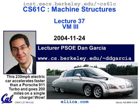 CS61C L37 VM III (1)Garcia, Fall 2004 © UCB Lecturer PSOE Dan Garcia www.cs.berkeley.edu/~ddgarcia inst.eecs.berkeley.edu/~cs61c CS61C : Machine Structures.