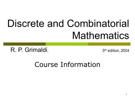 1 Discrete and Combinatorial Mathematics R. P. Grimaldi, 5 th edition, 2004 Course Information.