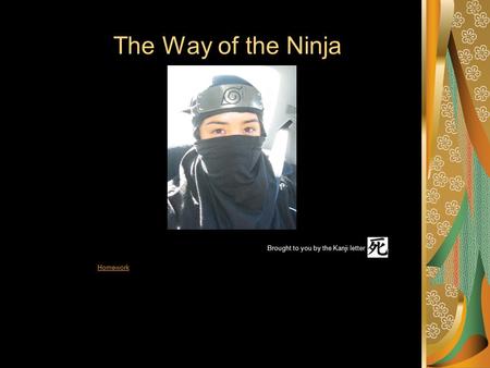 The Way of the Ninja Brought to you by the Kanji letter. Homework.