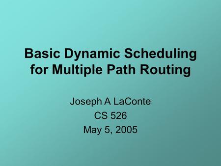 Basic Dynamic Scheduling for Multiple Path Routing Joseph A LaConte CS 526 May 5, 2005.