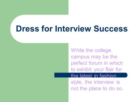 Dress for Interview Success While the college campus may be the perfect forum in which to exhibit your flair for the latest in fashion style, the interview.