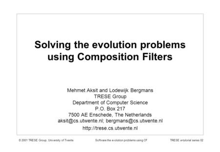 © 2001 TRESE Group, University of Twente TRESE e-tutorial series 02Software the evolution problems using CF Solving the evolution problems using Composition.