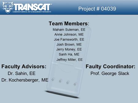 Project # 04039 Team Members: Maham Suleman, EE Anne Johnson, ME Joe Farnsworth, EE Josh Brown, ME Jerry Money, EE Sanh Ha, ME Jeffrey Miller, EE Faculty.