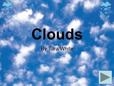 Clouds By Tara White. Cloud Information Clouds come in many different shapes and sizes Clouds provide rain, snow and shade for those hot days! Clouds.