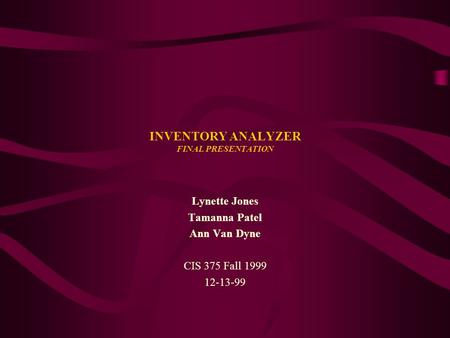 INVENTORY ANALYZER FINAL PRESENTATION Lynette Jones Tamanna Patel Ann Van Dyne CIS 375 Fall 1999 12-13-99.