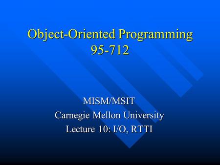 Object-Oriented Programming 95-712 MISM/MSIT Carnegie Mellon University Lecture 10: I/O, RTTI.