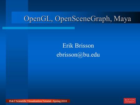 OpenGL, OpenSceneGraph, Maya Erik Brisson IS&T Scientific Visualization Tutorial - Spring 2010.