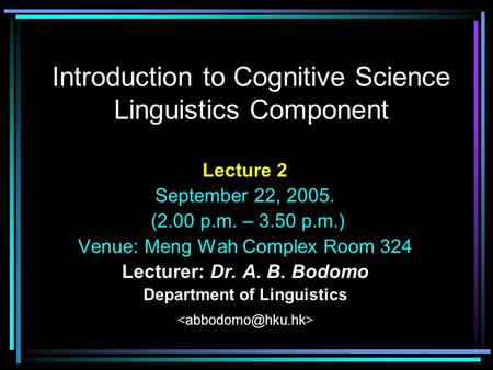 Introduction to Cognitive Science Linguistics Component Lecture 2 September 22, 2005. (2.00 p.m. – 3.50 p.m.) Venue: Meng Wah Complex Room 324 Lecturer: