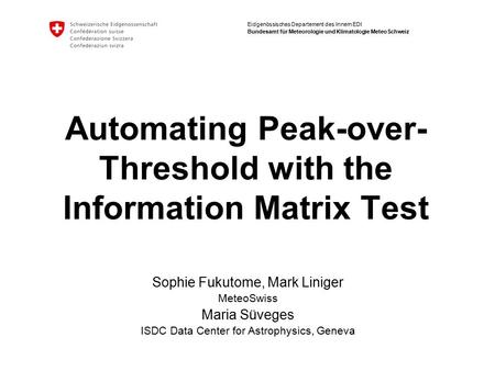 Eidgenössisches Departement des Innern EDI Bundesamt für Meteorologie und Klimatologie MeteoSchweiz Automating Peak-over- Threshold with the Information.