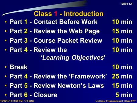 Slide 1.1 7/15/2015 12:15:18 PM © Foster U:\Class_Presentations\1_Class.PPT Class 1 - Introduction Part 1 - Contact Before Work10 min Part 2 - Review the.