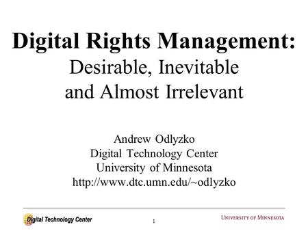 1 Digital Rights Management: Desirable, Inevitable and Almost Irrelevant Andrew Odlyzko Digital Technology Center University of Minnesota