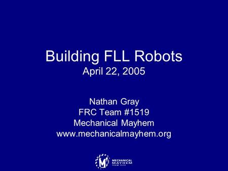 Building FLL Robots April 22, 2005 Nathan Gray FRC Team #1519 Mechanical Mayhem www.mechanicalmayhem.org.