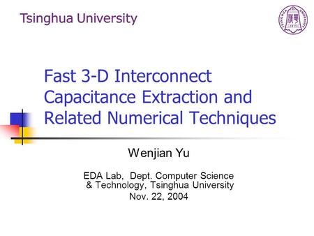 Fast 3-D Interconnect Capacitance Extraction and Related Numerical Techniques Wenjian Yu EDA Lab, Dept. Computer Science & Technology, Tsinghua University.