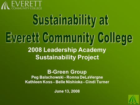 2008 Leadership Academy Sustainability Project B-Green Group Peg Balachowski - Ronna DeLaVergne Kathleen Koss - Belle Nishioka - Cindi Turner June 13,