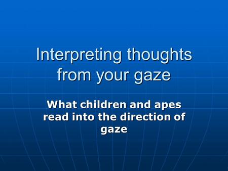 Interpreting thoughts from your gaze What children and apes read into the direction of gaze.