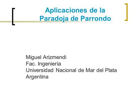 Aplicaciones de la Paradoja de Parrondo Miguel Arizmendi Fac. Ingeniería Universidad Nacional de Mar del Plata Argentina.