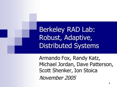 1 Berkeley RAD Lab: Robust, Adaptive, Distributed Systems Armando Fox, Randy Katz, Michael Jordan, Dave Patterson, Scott Shenker, Ion Stoica November 2005.