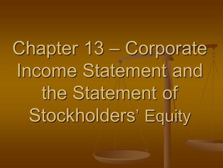 Chapter 13 – Corporate Income Statement and the Statement of Stockholders ’ Equity.