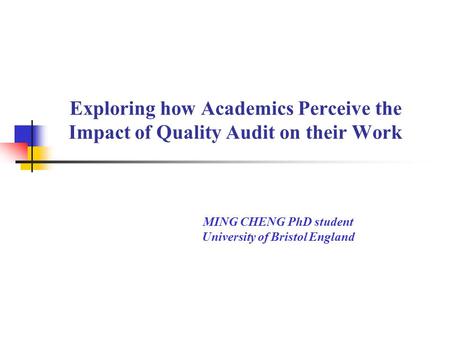 Exploring how Academics Perceive the Impact of Quality Audit on their Work MING CHENG PhD student University of Bristol England.