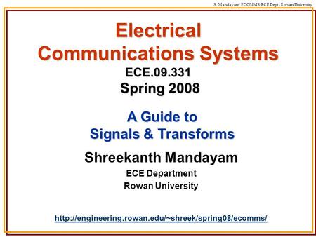 S. Mandayam/ ECOMMS/ECE Dept./Rowan University Electrical Communications Systems ECE.09.331 Spring 2008 Shreekanth Mandayam ECE Department Rowan University.