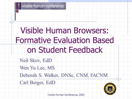 Visible Human Conference, 2002 Visible Human Browsers: Formative Evaluation Based on Student Feedback Neil Skov, EdD Wen Yu Lee, MS Deborah S. Walker,