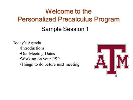 Welcome to the Personalized Precalculus Program Sample Session 1 Today’s Agenda Introductions Our Meeting Dates Working on your PSP Things to do before.