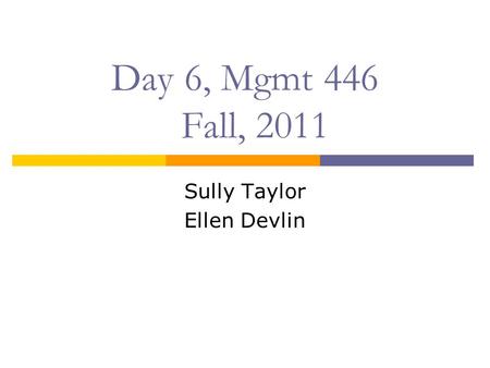 Day 6, Mgmt 446 Fall, 2011 Sully Taylor Ellen Devlin.