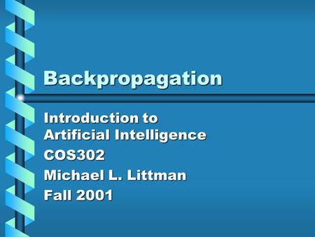 Backpropagation Introduction to Artificial Intelligence COS302 Michael L. Littman Fall 2001.