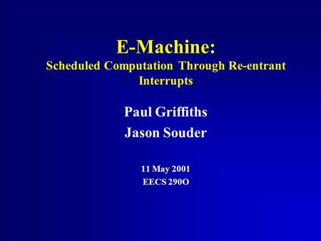 E-Machine: Scheduled Computation Through Re-entrant Interrupts Paul Griffiths Jason Souder 11 May 2001 EECS 290O.