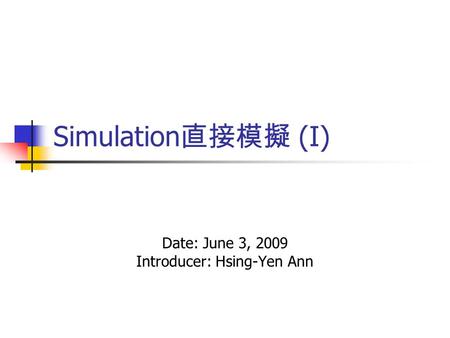 Simulation 直接模擬 (I) Date: June 3, 2009 Introducer: Hsing-Yen Ann.