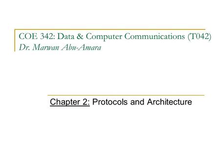 COE 342: Data & Computer Communications (T042) Dr. Marwan Abu-Amara Chapter 2: Protocols and Architecture.