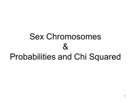 1 Sex Chromosomes & Probabilities and Chi Squared.