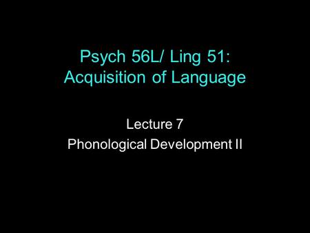 Psych 56L/ Ling 51: Acquisition of Language Lecture 7 Phonological Development II.