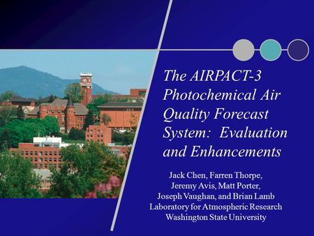 The AIRPACT-3 Photochemical Air Quality Forecast System: Evaluation and Enhancements Jack Chen, Farren Thorpe, Jeremy Avis, Matt Porter, Joseph Vaughan,