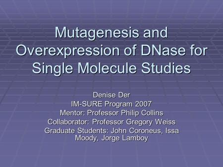 Mutagenesis and Overexpression of DNase for Single Molecule Studies Denise Der IM-SURE Program 2007 Mentor: Professor Philip Collins Collaborator: Professor.