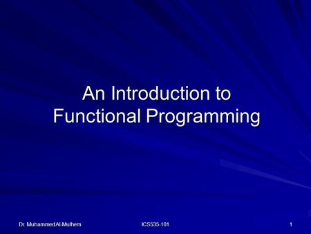 Dr. Muhammed Al-Mulhem ICS535-101 1 An Introduction to Functional Programming.