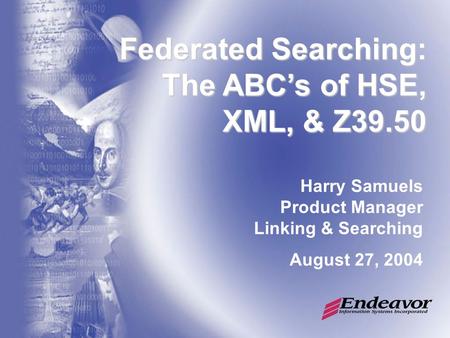 Federated Searching: The ABC’s of HSE, XML, & Z39.50 Harry Samuels Product Manager Linking & Searching August 27, 2004.