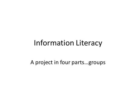 Information Literacy A project in four parts…groups.