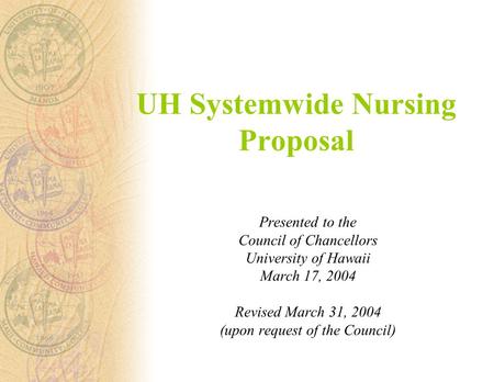 UH Systemwide Nursing Proposal Presented to the Council of Chancellors University of Hawaii March 17, 2004 Revised March 31, 2004 (upon request of the.