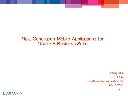 1 Next-Generation Mobile Applications for Oracle E-Business Suite Parag Jain ERP Lead BioMarin Pharmaceutical Inc 01-13-2011.