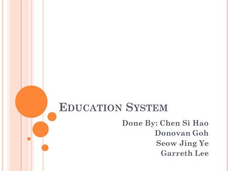 E DUCATION S YSTEM Done By: Chen Si Hao Donovan Goh Seow Jing Ye Garreth Lee.