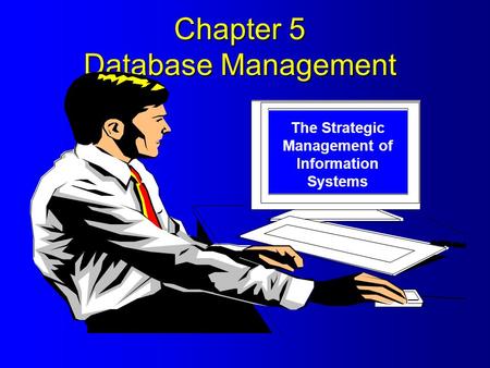 Chapter 5 Database Management The Strategic Management of Information Systems.