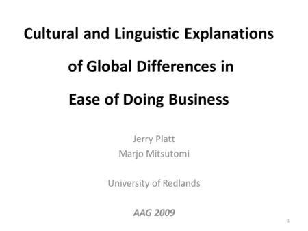 Cultural and Linguistic Explanations of Global Differences in Ease of Doing Business Jerry Platt Marjo Mitsutomi University of Redlands AAG 2009 1.