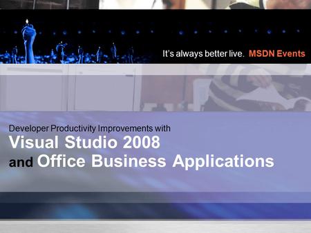 It’s always better live. MSDN Events Developer Productivity Improvements with Visual Studio 2008 and Office Business Applications.