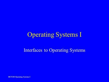 MCT260-Operating Systems I Operating Systems I Interfaces to Operating Systems.