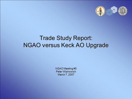 Trade Study Report: NGAO versus Keck AO Upgrade NGAO Meeting #5 Peter Wizinowich March 7, 2007.