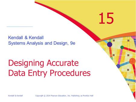 Kendall & KendallCopyright © 2014 Pearson Education, Inc. Publishing as Prentice Hall 15 Kendall & Kendall Systems Analysis and Design, 9e Designing Accurate.