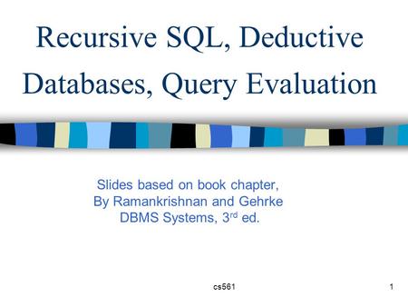 Cs5611 Recursive SQL, Deductive Databases, Query Evaluation Slides based on book chapter, By Ramankrishnan and Gehrke DBMS Systems, 3 rd ed.