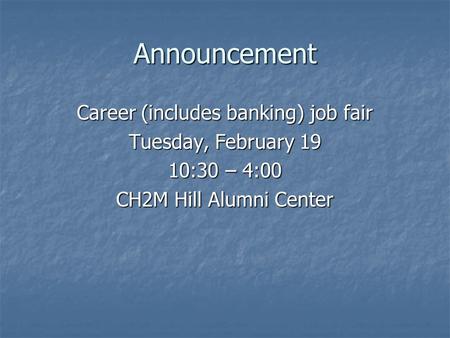 Announcement Career (includes banking) job fair Tuesday, February 19 10:30 – 4:00 CH2M Hill Alumni Center.