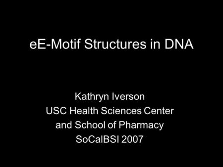 EE-Motif Structures in DNA Kathryn Iverson USC Health Sciences Center and School of Pharmacy SoCalBSI 2007.